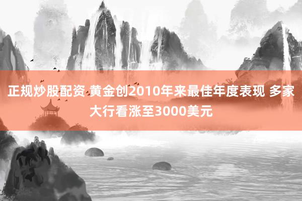 正规炒股配资 黄金创2010年来最佳年度表现 多家大行看涨至3000美元
