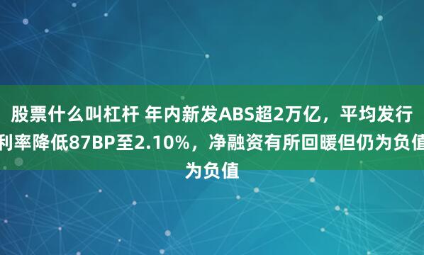 股票什么叫杠杆 年内新发ABS超2万亿,平均发行利率降低87BP至2.10%,净融资有所回暖但仍为负值