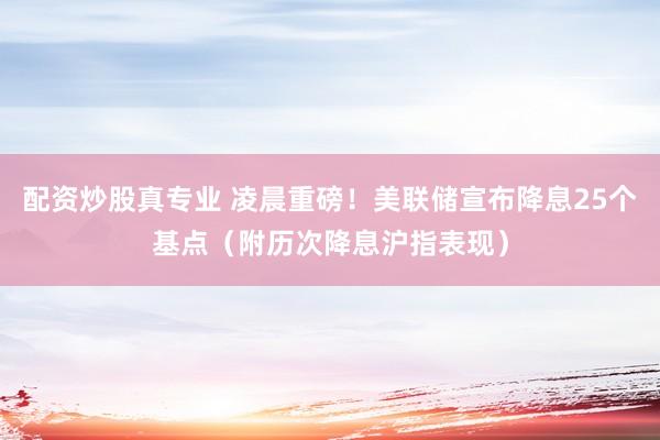 配资炒股真专业 凌晨重磅！美联储宣布降息25个基点（附历次降息沪指表现）
