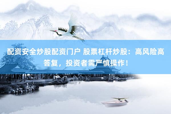 配资安全炒股配资门户 股票杠杆炒股：高风险高答复，投资者需严慎操作！
