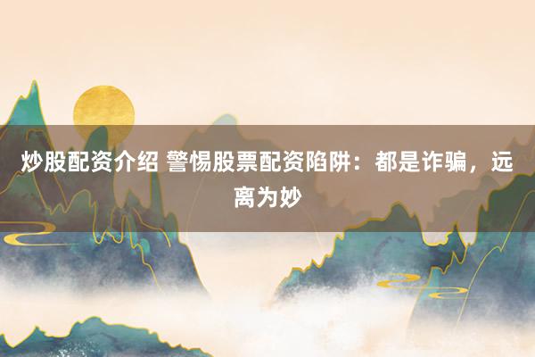 炒股配资介绍 警惕股票配资陷阱：都是诈骗，远离为妙