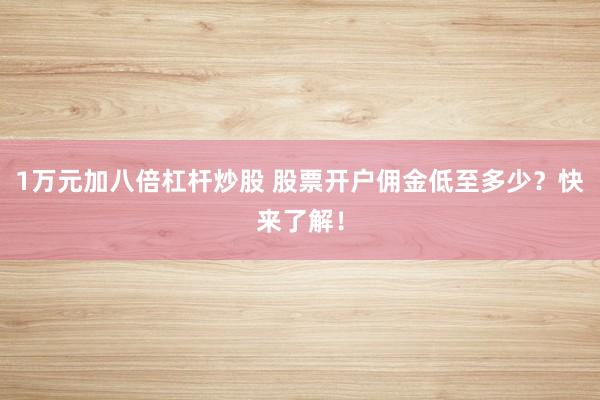 1万元加八倍杠杆炒股 股票开户佣金低至多少？快来了解！