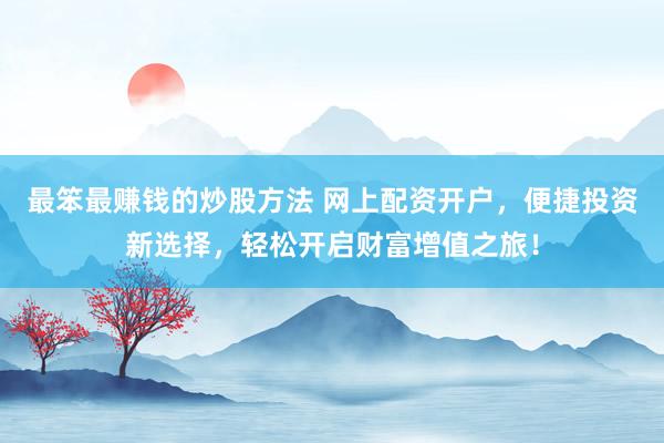 最笨最赚钱的炒股方法 网上配资开户，便捷投资新选择，轻松开启财富增值之旅！
