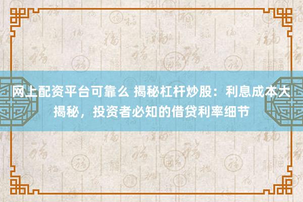 网上配资平台可靠么 揭秘杠杆炒股：利息成本大揭秘，投资者必知的借贷利率细节