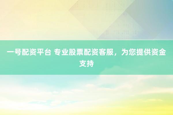 一号配资平台 专业股票配资客服，为您提供资金支持