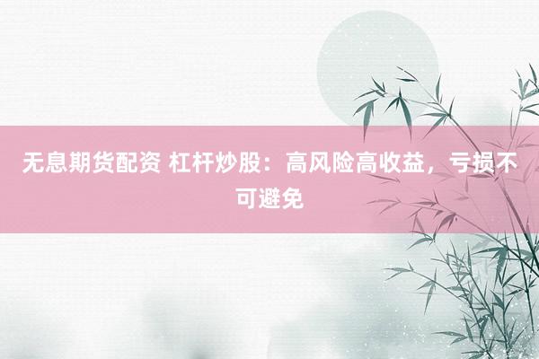 无息期货配资 杠杆炒股：高风险高收益，亏损不可避免