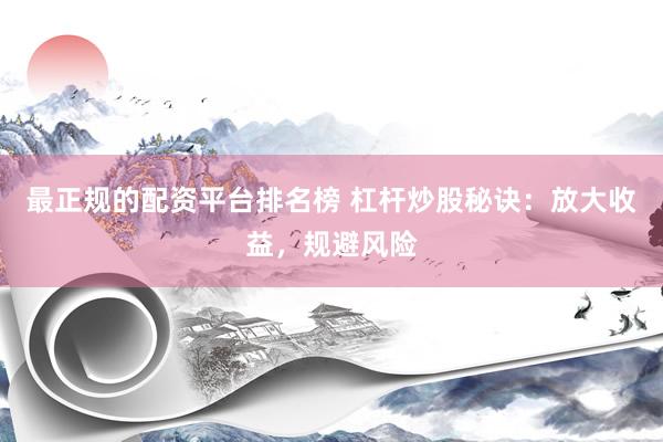 最正规的配资平台排名榜 杠杆炒股秘诀：放大收益，规避风险