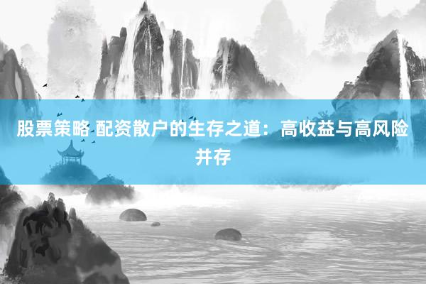 股票策略 配资散户的生存之道：高收益与高风险并存