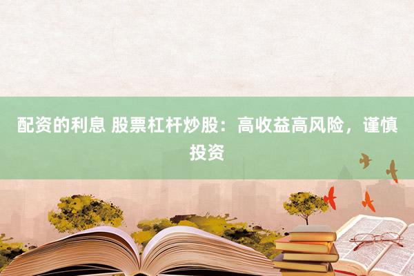 配资的利息 股票杠杆炒股：高收益高风险，谨慎投资