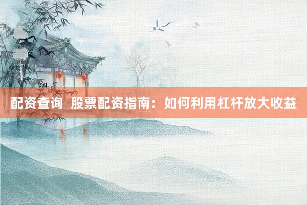 配资查询  股票配资指南：如何利用杠杆放大收益