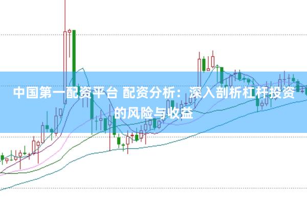 中国第一配资平台 配资分析：深入剖析杠杆投资的风险与收益