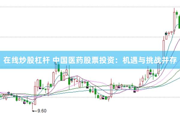 在线炒股杠杆 中国医药股票投资：机遇与挑战并存