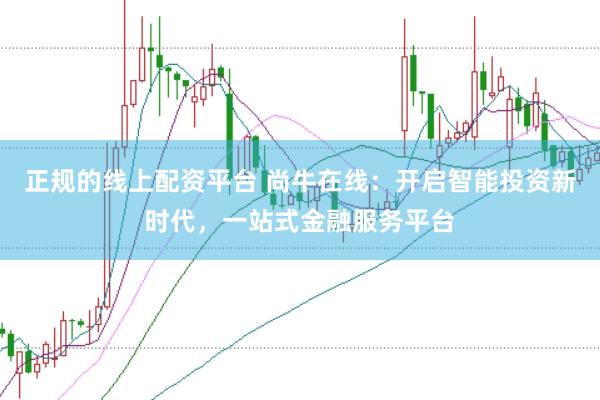 正规的线上配资平台 尚牛在线：开启智能投资新时代，一站式金融服务平台