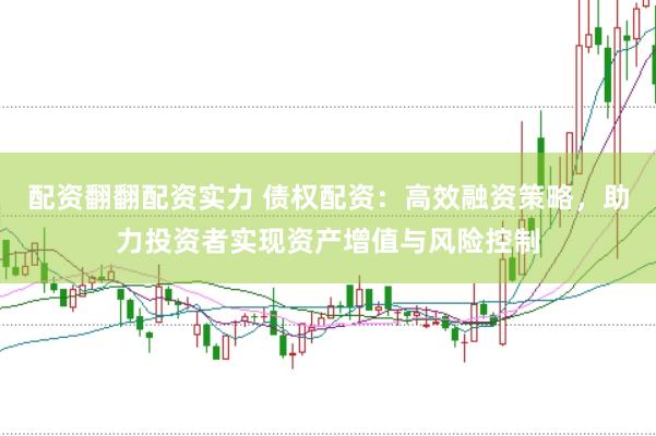 配资翻翻配资实力 债权配资：高效融资策略，助力投资者实现资产增值与风险控制