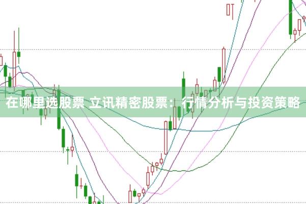 在哪里选股票 立讯精密股票：行情分析与投资策略