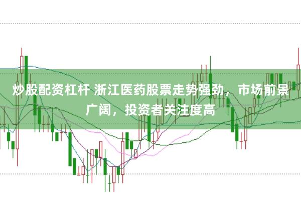 炒股配资杠杆 浙江医药股票走势强劲，市场前景广阔，投资者关注度高