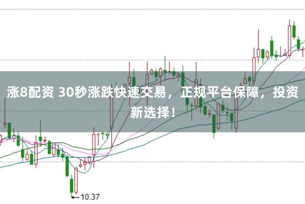 涨8配资 30秒涨跌快速交易，正规平台保障，投资新选择！