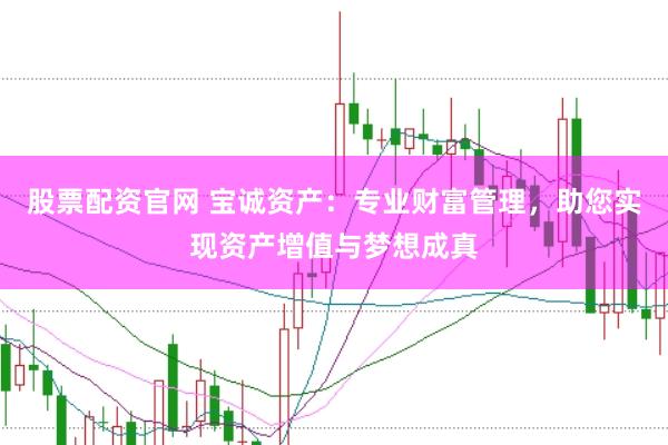 股票配资官网 宝诚资产：专业财富管理，助您实现资产增值与梦想成真