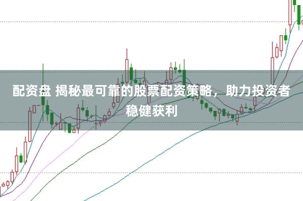 配资盘 揭秘最可靠的股票配资策略，助力投资者稳健获利