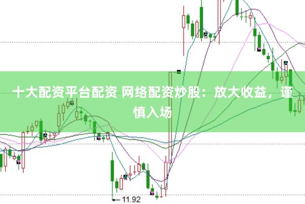 十大配资平台配资 网络配资炒股：放大收益，谨慎入场