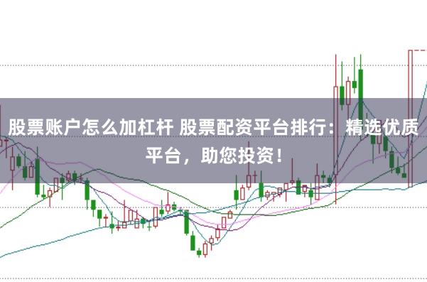 股票账户怎么加杠杆 股票配资平台排行：精选优质平台，助您投资！