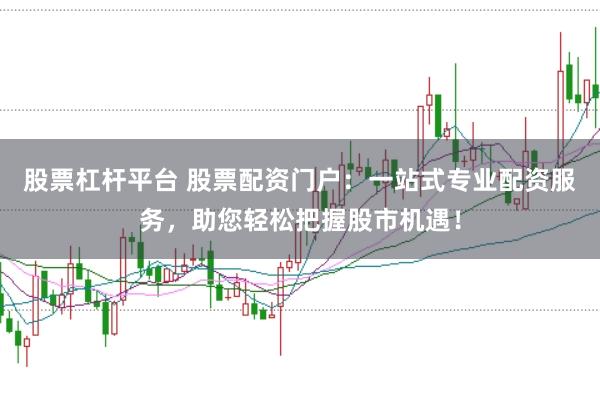 股票杠杆平台 股票配资门户：一站式专业配资服务，助您轻松把握股市机遇！