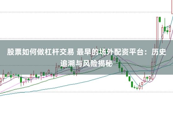 股票如何做杠杆交易 最早的场外配资平台：历史追溯与风险揭秘