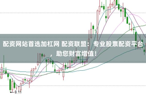 配资网站首选加杠网 配资联盟：专业股票配资平台，助您财富增值！