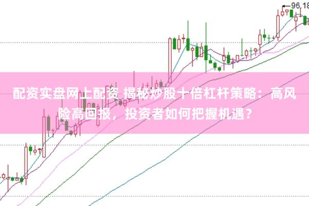 配资实盘网上配资 揭秘炒股十倍杠杆策略：高风险高回报，投资者如何把握机遇？