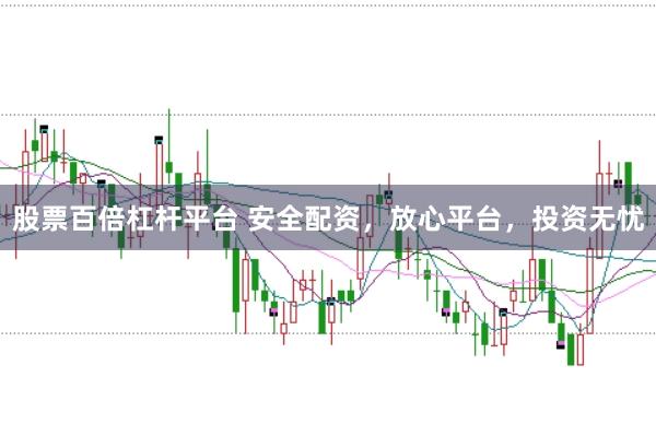 股票百倍杠杆平台 安全配资，放心平台，投资无忧