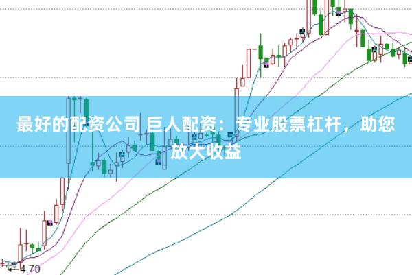 最好的配资公司 巨人配资：专业股票杠杆，助您放大收益