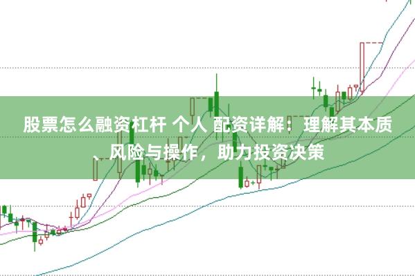 股票怎么融资杠杆 个人 配资详解：理解其本质、风险与操作，助力投资决策