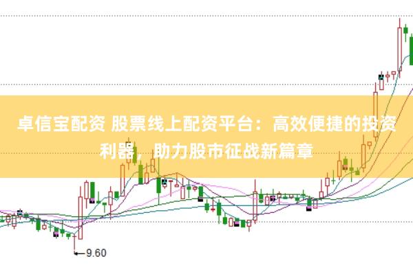卓信宝配资 股票线上配资平台：高效便捷的投资利器，助力股市征战新篇章