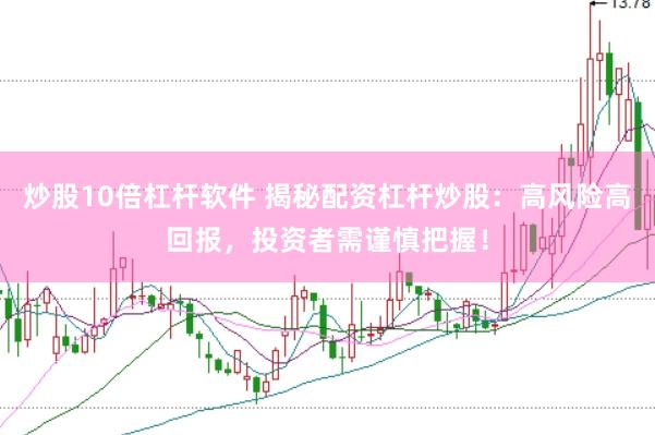 炒股10倍杠杆软件 揭秘配资杠杆炒股：高风险高回报，投资者需谨慎把握！