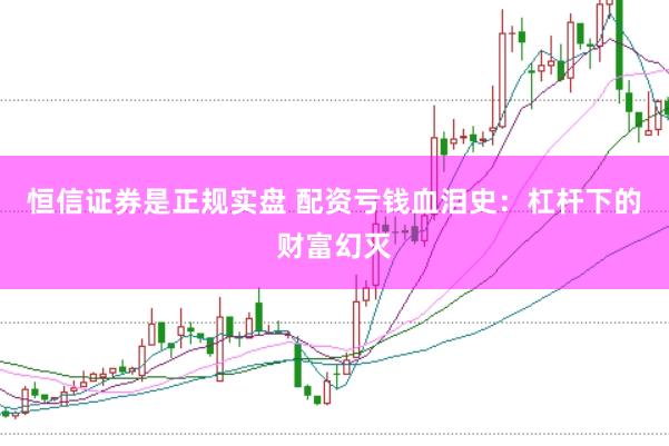 恒信证券是正规实盘 配资亏钱血泪史：杠杆下的财富幻灭