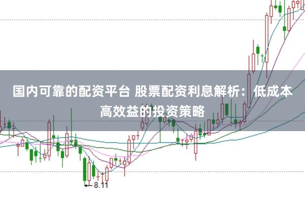 国内可靠的配资平台 股票配资利息解析：低成本高效益的投资策略