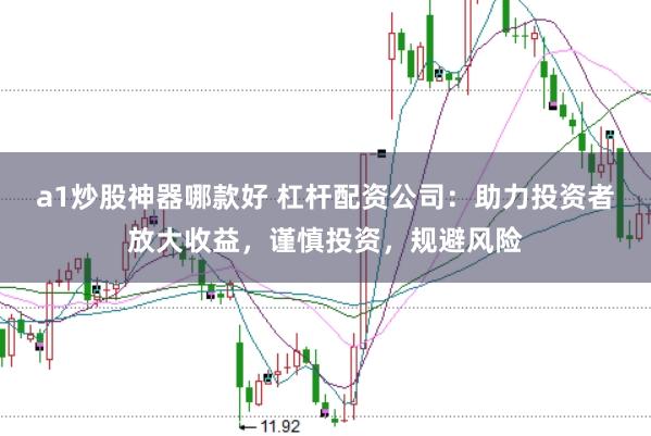 a1炒股神器哪款好 杠杆配资公司：助力投资者放大收益，谨慎投资，规避风险