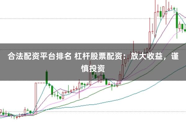 合法配资平台排名 杠杆股票配资：放大收益，谨慎投资