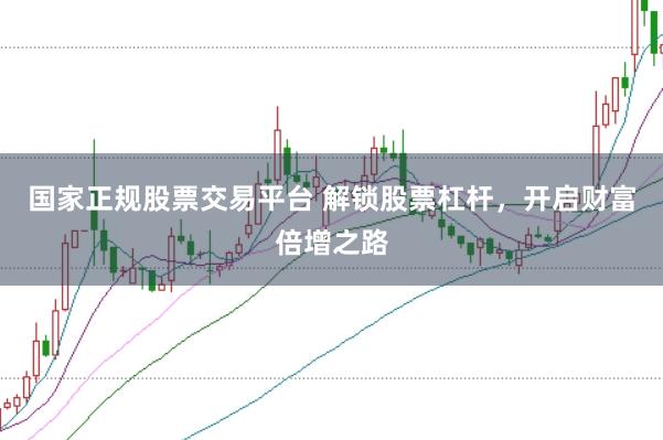 国家正规股票交易平台 解锁股票杠杆，开启财富倍增之路