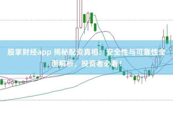 股掌财经app 揭秘配资真相：安全性与可靠性全面解析，投资者必看！
