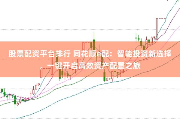 股票配资平台排行 同花顺e配：智能投资新选择，一键开启高效资产配置之旅