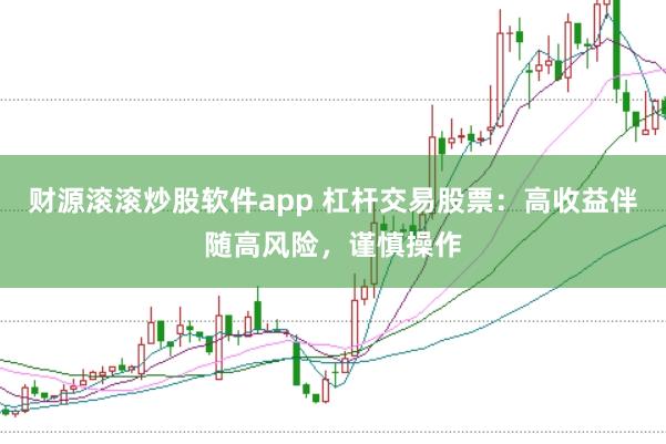 财源滚滚炒股软件app 杠杆交易股票：高收益伴随高风险，谨慎操作