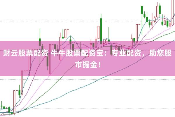 财云股票配资 牛牛股票配资宝：专业配资，助您股市掘金！