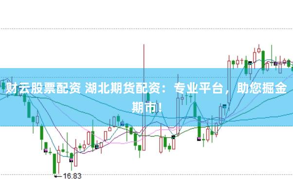 财云股票配资 湖北期货配资：专业平台，助您掘金期市！