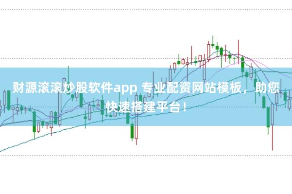 财源滚滚炒股软件app 专业配资网站模板，助您快速搭建平台！