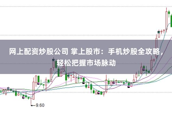 网上配资炒股公司 掌上股市：手机炒股全攻略，轻松把握市场脉动