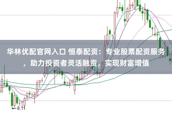 华林优配官网入口 恒泰配资：专业股票配资服务，助力投资者灵活融资，实现财富增值