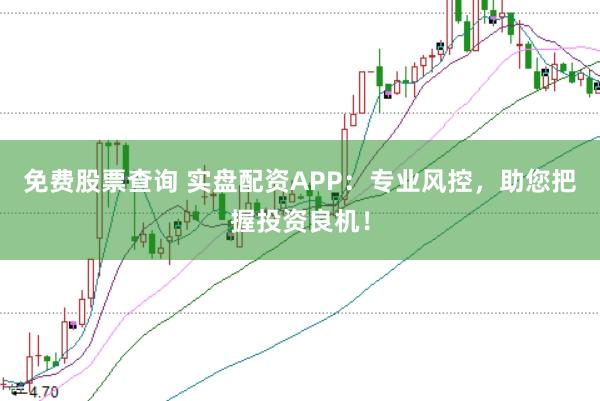 免费股票查询 实盘配资APP：专业风控，助您把握投资良机！