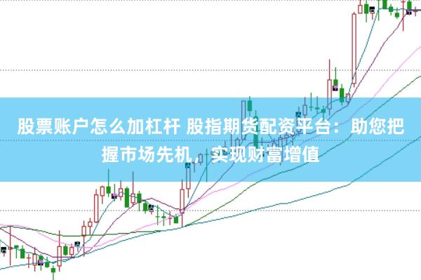 股票账户怎么加杠杆 股指期货配资平台：助您把握市场先机，实现财富增值