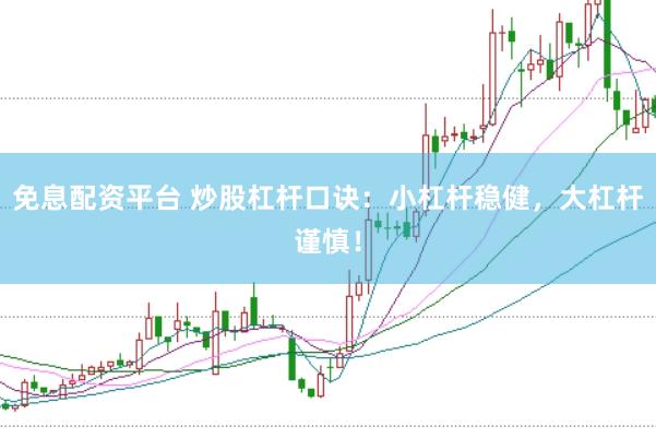 免息配资平台 炒股杠杆口诀：小杠杆稳健，大杠杆谨慎！